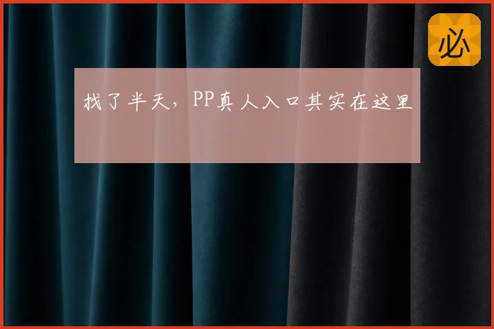 找了半天,PP真人入口其实在这里