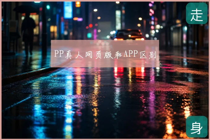 PP真人网页版和APP区别