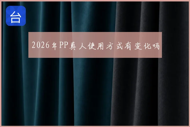2026年PP真人使用方式有变化吗