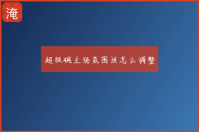 超级碗主场氛围该怎么调整