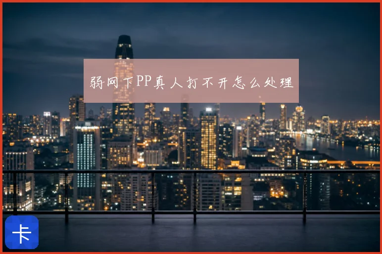弱网下PP真人打不开怎么处理
