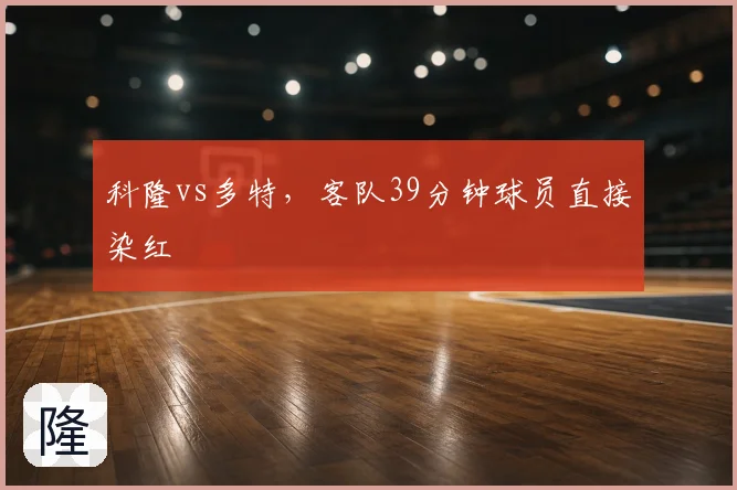 科隆vs多特,客队39分钟球员直接染红